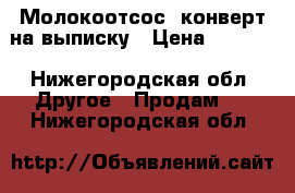 Молокоотсос, конверт на выписку › Цена ­ 1 000 - Нижегородская обл. Другое » Продам   . Нижегородская обл.